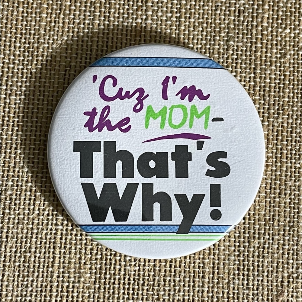 ‘Cuz I’m The Mom - That’s Why! Novelty Button Magnet